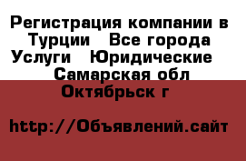 Регистрация компании в Турции - Все города Услуги » Юридические   . Самарская обл.,Октябрьск г.